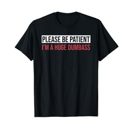 Please Be Patient I'm A Huge Dumbass Quote T-Shirt