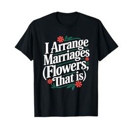 I Arrange Marriages Flowers That Is Florist T-Shirt
