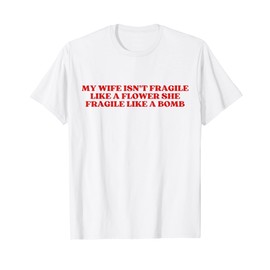 My Wife Isn't Fragile Like A Flower She Fragile Like A Bomb T-Shirt