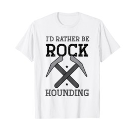 Geologist Geology - I'd rather be rock hounding T-Shirt