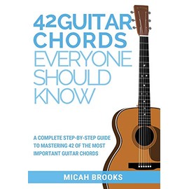 42 Guitar Chords Everyone Should Know: A Complete Step-By-Step Guide To Mastering 42 Of The Most Important Guitar Chords (Guitar Authority)