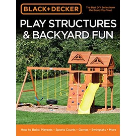 Black & Decker Play Structures & Backyard Fun: How to Build: Playsets - Sports Courts - Games - Swingsets - More