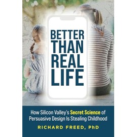 Better Than Real Life: How Silicon Valley's Secret Science of Persuasive Design Is Stealing Childhood