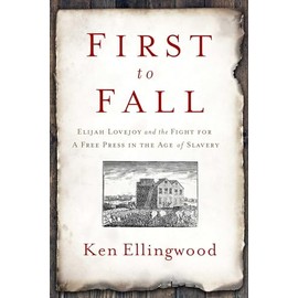 First to Fall: Elijah Lovejoy and the Fight for a Free Press in the Age of Slavery