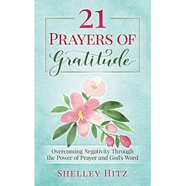 21 Prayers of Gratitude: Overcoming Negativity Through the Power of Prayer and God's Word