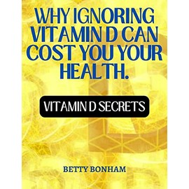  WHY IGNORING VITAMIN D CAN COST YOU YOUR HEALTH : Vitamin D Secrets