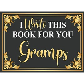 I Wrote This Book for you Gramps: Fill In The Blank Book With Prompts,Gramps Fathers Day Gift Or Birthday,Grandpa Gift