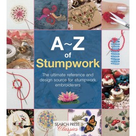 A-Z of Stumpwork: The Ultimate Reference and Design Source for Stumpwork Embroiderers