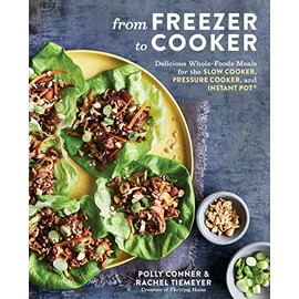 From Freezer to Cooker: Delicious Whole-Foods Meals for the Slow Cooker, Pressure Cooker, and Instant Pot: A Cookbook
