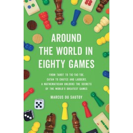 Around the World in Eighty Games: From Tarot to Tic-Tac-Toe, Catan to Chutes and Ladders, a Mathematician Unlocks the Secrets of the World's Greatest Games