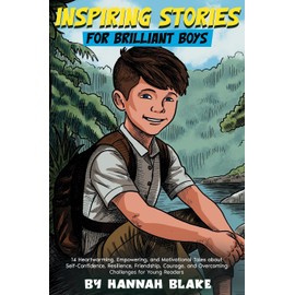 Inspiring Stories for Brilliant Boys: 14 Heartwarming, Amazing, Empowering, and Motivational Tales about Self-Confidence, Resilience, Friendship, Courage, and Overcoming Challenges for Young Readers