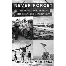 Never Forget: The Final Stories from The Greatest Generation