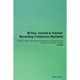 30 Day Journal & Tracker: Reversing Cutaneous Myxoma The Raw Vegan Plant-Based Detoxification & Regeneration Journal & Tracker for Healing. Journal 3