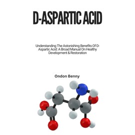  D-ASPARTIC ACID: Understanding The Astonishing Benefits Of D-Aspartic Acid: A Broad Manual On Healthy Development & Restoration