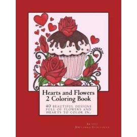 Hearts And Flowers 2 Coloring Book: 40 Beautiful Designs Full Of Flowers An...