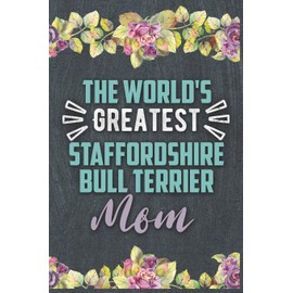 The World's Greatest Staffordshire Bull Terrier Mom: Nice Lined Journal, Diary and Gift for a Woman or Girl