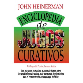 Enciclopedia de Jugos Curativos: Heinerman's Encyclopedia of Healing Juices