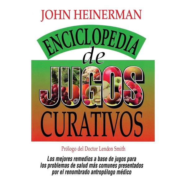Enciclopedia de Jugos Curativos: Heinerman's Encyclopedia of Healing Juices