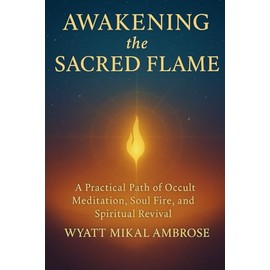 Awakening the Sacred Flame: A Practical Path of Occult Meditation, Soul Fire, and Spiritual Revival