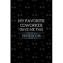 My Favorite Coworker Gave Me This Notebook: Coworker Gifts For Women Men | Gift For Coworker Friend | Birthday Anniversary | Blank Lined Notebook (Gag Gift)