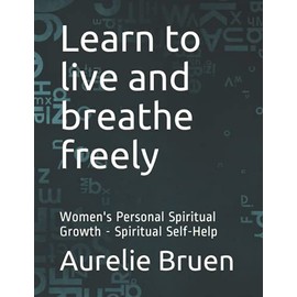 Learn to live and breathe freely: Women's Personal Spiritual Growth - Spiritual Self-Help