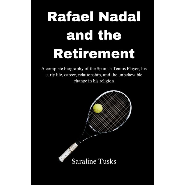 Rafael Nadal and the Retirement: A complete biography of the