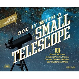 See It with a Small Telescope: 101 Cosmic Wonders Including Planets, Moons, Comets, Galaxies, Nebulae, Star Clusters and More