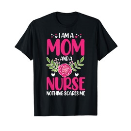 I Am A Mom And An Nurse Nothing Scares Me T-Shirt