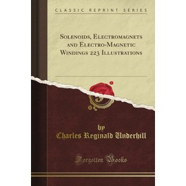 Solenoids, Electromagnets and Electro-Magnetic Windings 223 Illustrations (Classic Reprint)