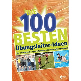 Die 100 besten Übungsleiter-Ideen: für erfolgreiche Sportstunden mit allen Altersgruppen