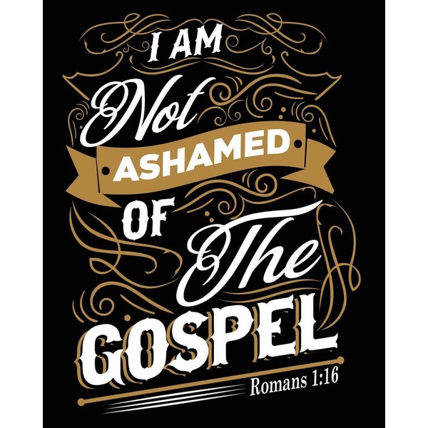 I Am Not Ashamed of The Gospel: Romans 1:16 -