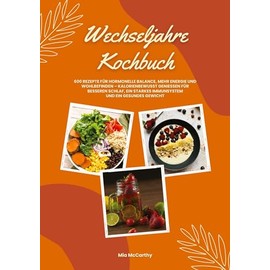 Wechseljahre Kochbuch: 600 Rezepte für hormonelle Balance, mehr Energie und Wohlbefinden – kalorienbewusst genießen für besseren Schlaf, ein starkes Immunsystem und gesundes Gewicht (Wohlfühlküche)
