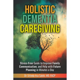 Holistic Dementia Caregiving: Stress-Free Guide to Improve Family Communication, and Help with Future Planning in Minutes