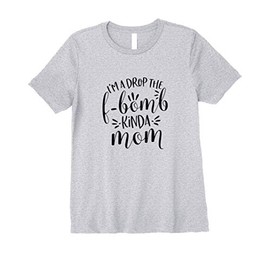 Womens I'm a Drop the F-Bomb Kinda Mom Funny Mother's Day Premium T-Shirt