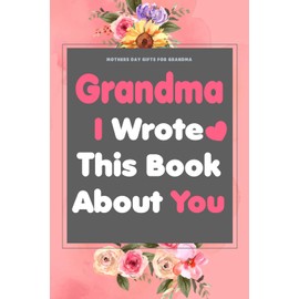 Mothers Day Gifts For Grandma: I Wrote This Book About You: Fill in The Blank Book With Prompts About What I Love About Grandma, Book Idea from Daughter and Son