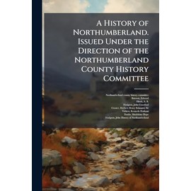 A History of Northumberland. Issued Under the Direction of the Northumberland County History Committee