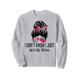 I Don't Know I Just Work Here Funny Sarcasm Quotes Sweatshirt