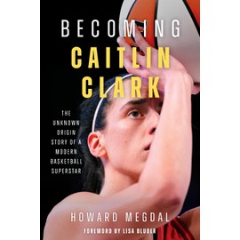 Becoming Caitlin Clark: The Unknown Origin Story of a Modern Basketball Superstar