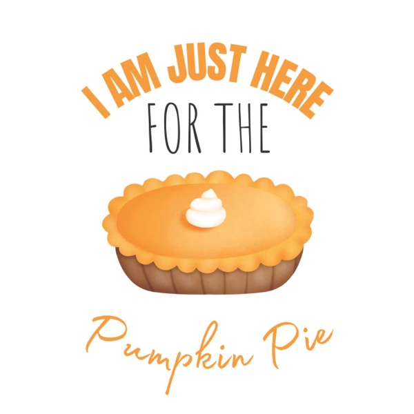 I am Just Here For The Pumpkin Pie: Thanksgiving, Fall,