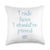 I rode faces I should've pissed on Throw Pillow