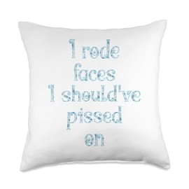 I rode faces I should've pissed on Throw Pillow
