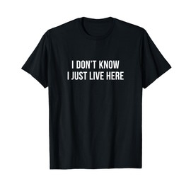 I Don't Know - I Just Live Here - T-Shirt