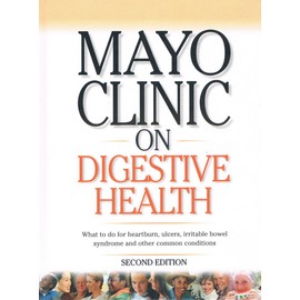 Mayo Clinic on Digestive Health (What to do for heart burn, ulcers, irriable bowel syndrome and other common conditions, Second Edition)