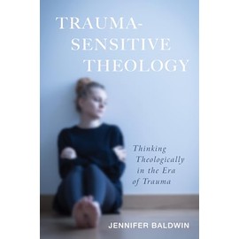 Trauma-Sensitive Theology: Thinking Theologically in the Era of Trauma