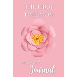 The First Time Mom's Pregnancy Journal: The Perfect Gift and Ultimate Pregnancy Must Have for New Moms and Newly Weds