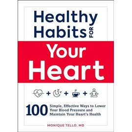 Healthy Habits for Your Heart: 100 Simple, Effective Ways to Lower Your Blood Pressure and Maintain Your Heart's Health