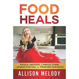 Food Heals: Physical, Emotional & Spiritual Stories to Nourish Your Soul and Transform Your Health