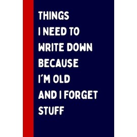 Things I Need To Write Down Because I'm Old And I Forget Stuff: Funny Gift Notebook Journal, Perfect Gift For Co-workers Friends, Boss, Men, Women, ... Mothers Day, Notebook for Seniors 100 Pages