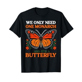 We Only Need One Monarch And It's A Butterfly T-Shirt