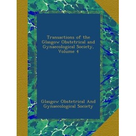 Transactions of the Glasgow Obstetrical and Gynaecological Society, Volume 4